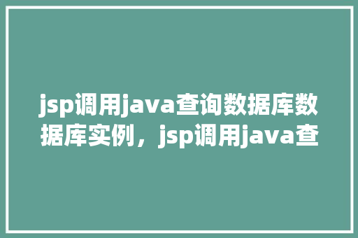 jsp调用java查询数据库数据库实例，jsp调用java查询数据库实例