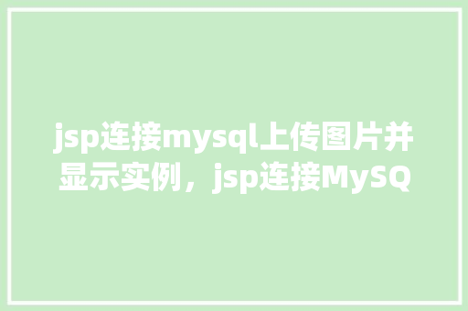 jsp连接mysql上传图片并显示实例，jsp连接MySQL上传图片并显示实例