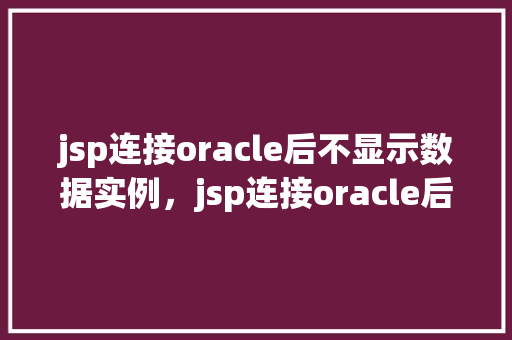 jsp连接oracle后不显示数据实例，jsp连接oracle后不显示数据实例  第1张