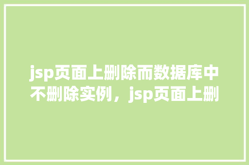jsp页面上删除而数据库中不删除实例，jsp页面上删除而数据库中不删除实例