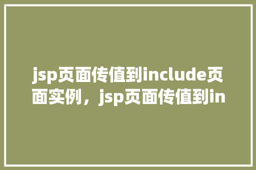 jsp页面传值到include页面实例，jsp页面传值到include页面实例