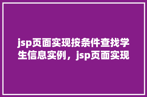 jsp页面实现按条件查找学生信息实例,jsp页面实现按条件查找学生信息实例