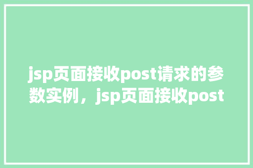 jsp页面接收post请求的参数实例，jsp页面接收post请求的参数实例