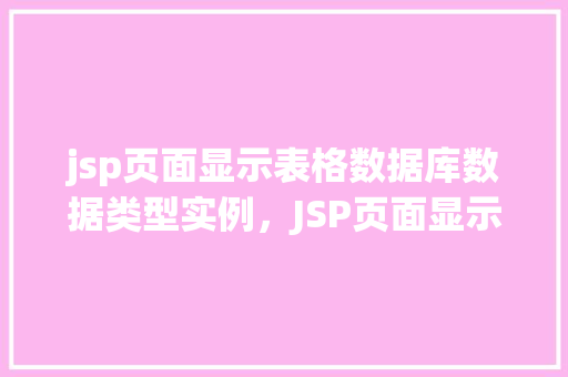 jsp页面显示表格数据库数据类型实例,JSP页面显示表格数据库数据类型实例