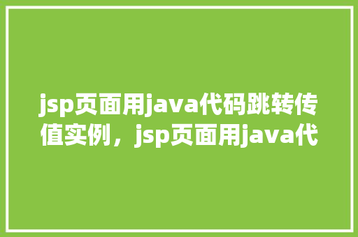 jsp页面用java代码跳转传值实例，jsp页面用java代码跳转传值实例