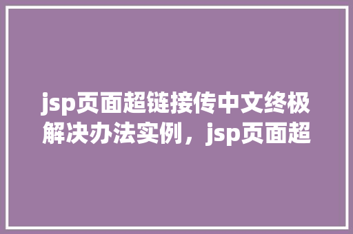 jsp页面超链接传中文终极解决办法实例，jsp页面超链接传中文终极解决办法实例
