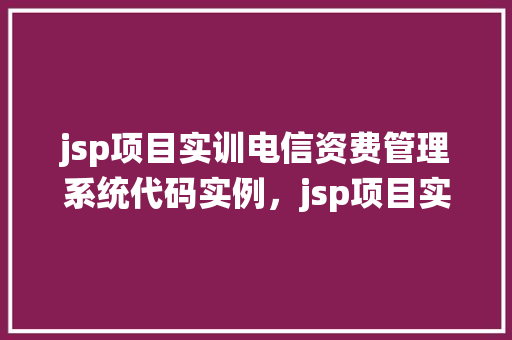jsp项目实训电信资费管理系统代码实例，jsp项目实训电信资费管理系统代码实例  第1张