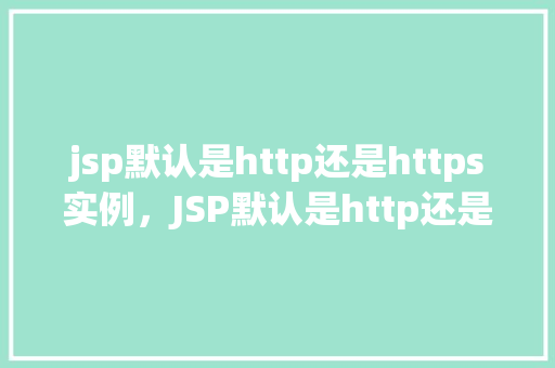 jsp默认是http还是https实例，JSP默认是http还是https实例  第1张