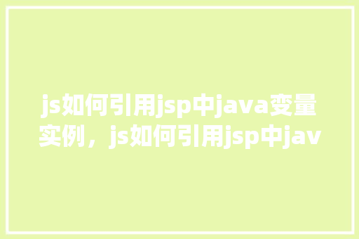 js如何引用jsp中java变量实例，js如何引用jsp中java变量实例
