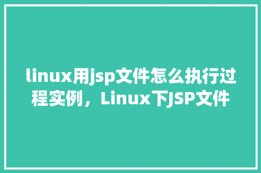 linux用jsp文件怎么执行过程实例，Linux下JSP文件的执行过程实例