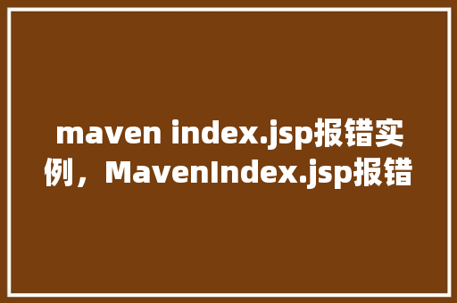 maven index.jsp报错实例，MavenIndex.jsp报错实例