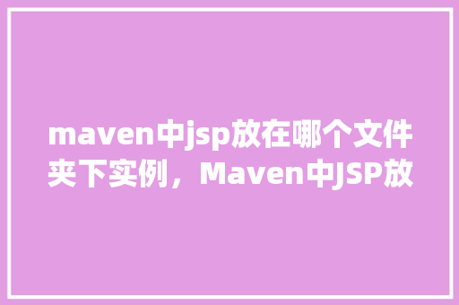 maven中jsp放在哪个文件夹下实例，Maven中JSP放置的文件夹实例