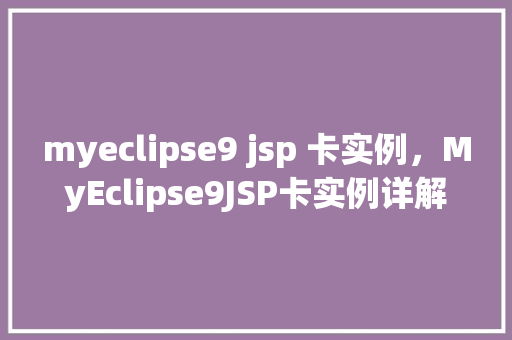 myeclipse9 jsp 卡实例，MyEclipse9JSP卡实例详解  第1张