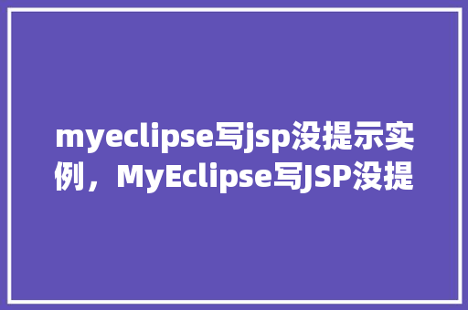 myeclipse写jsp没提示实例,MyEclipse写JSP没提示实例的解决方法 第1张 myeclipse写jsp没提示实例,MyEclipse写JSP没提示实例的解决方法 第1张