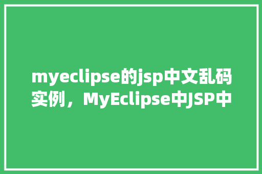 myeclipse的jsp中文乱码实例，MyEclipse中JSP中文乱码实例介绍