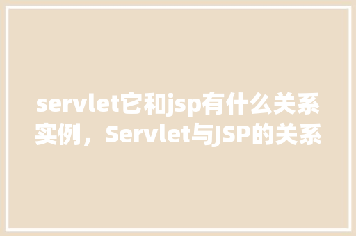 servlet它和jsp有什么关系实例，Servlet与JSP的关系实例  第1张
