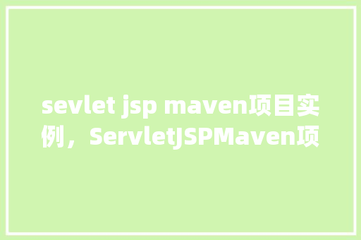 sevlet jsp maven项目实例，ServletJSPMaven项目实例  第1张