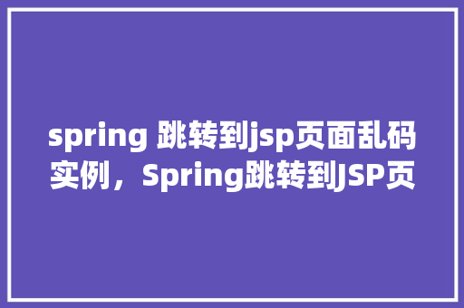 spring 跳转到jsp页面乱码实例,Spring跳转到JSP页面乱码实例 第1张 spring 跳转到jsp页面乱码实例,Spring跳转到JSP页面乱码实例 第1张
