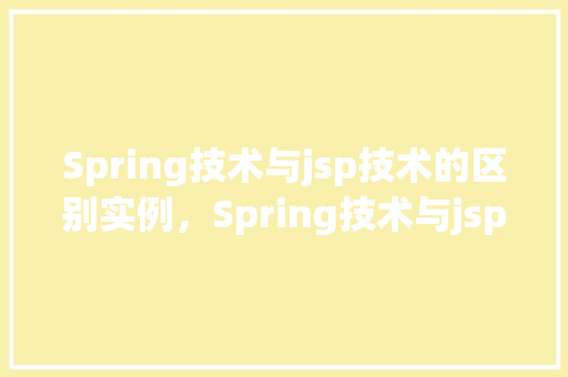 Spring技术与jsp技术的区别实例，Spring技术与jsp技术的区别实例  第1张
