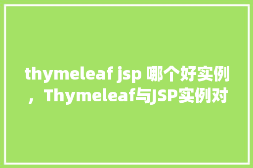 thymeleaf jsp 哪个好实例，Thymeleaf与JSP实例对比分析