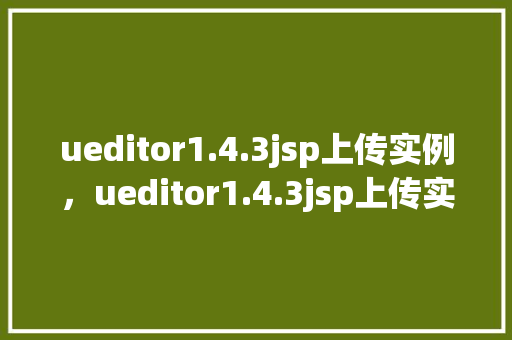 ueditor1.4.3jsp上传实例，ueditor1.4.3jsp上传实例