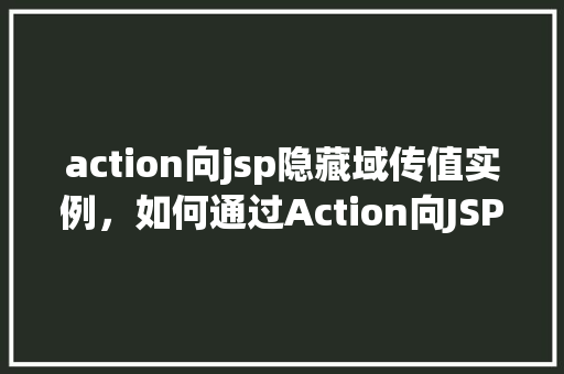 action向jsp隐藏域传值实例,如何通过Action向JSP隐藏域传递值实例介绍