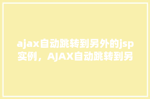 ajax自动跳转到另外的jsp实例，AJAX自动跳转到另外的JSP实例：实现页面无刷新切换