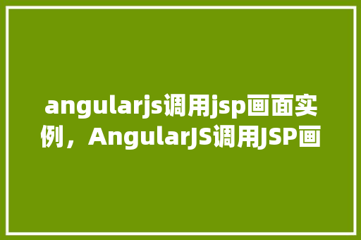 angularjs调用jsp画面实例，AngularJS调用JSP画面实例详解