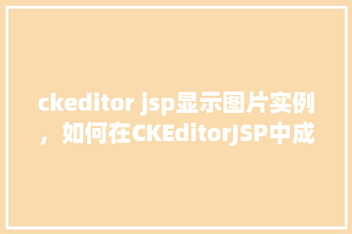 ckeditor jsp显示图片实例，如何在CKEditorJSP中成功显示图片实例