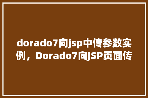 dorado7向jsp中传参数实例,Dorado7向JSP页面传参数实例介绍 第1张 dorado7向jsp中传参数实例,Dorado7向JSP页面传参数实例介绍 第1张