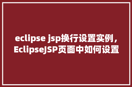 eclipse jsp换行设置实例，EclipseJSP页面中如何设置换行