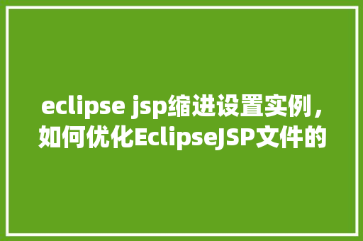 eclipse jsp缩进设置实例，如何优化EclipseJSP文件的缩进设置实例详解  第1张