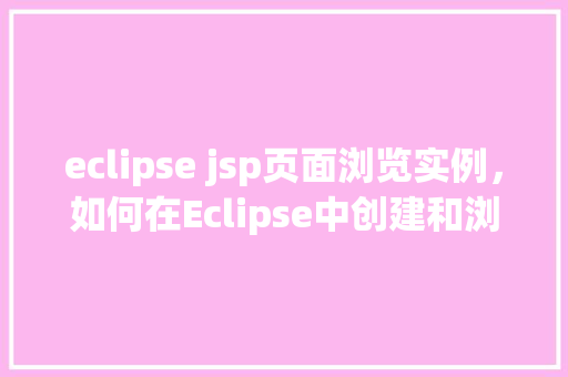 eclipse jsp页面浏览实例,如何在Eclipse中创建和浏览JSP页面实例 第1张 eclipse jsp页面浏览实例,如何在Eclipse中创建和浏览JSP页面实例 第1张
