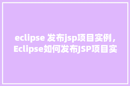 eclipse 发布jsp项目实例，Eclipse如何发布JSP项目实例详解