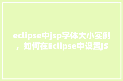 eclipse中jsp字体大小实例,如何在Eclipse中设置JSP页面字体大小实例教程