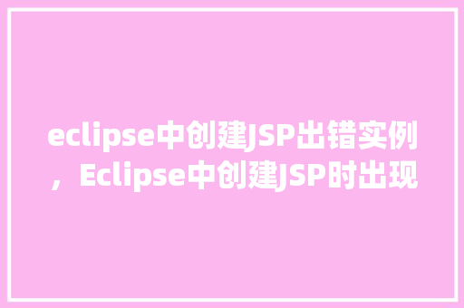 eclipse中创建JSP出错实例,Eclipse中创建JSP时出现错误的实例分析 第1张 eclipse中创建JSP出错实例,Eclipse中创建JSP时出现错误的实例分析 第1张