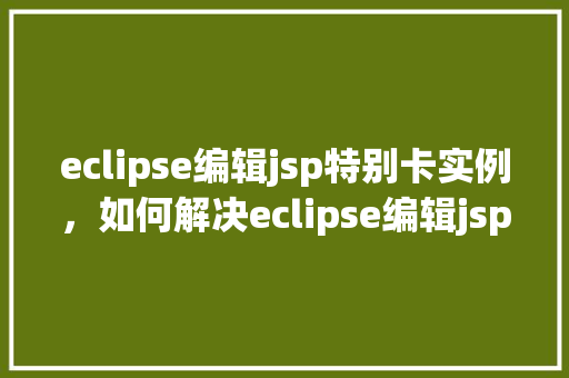 eclipse编辑jsp特别卡实例，如何解决eclipse编辑jsp文件特别卡的问题实例介绍