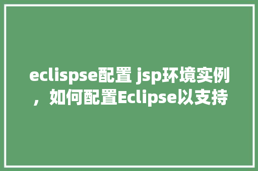 eclispse配置 jsp环境实例,如何配置Eclipse以支持JSP开发环境实例详解 第1张 eclispse配置 jsp环境实例,如何配置Eclipse以支持JSP开发环境实例详解 第1张