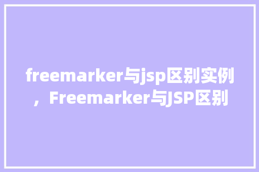 freemarker与jsp区别实例,Freemarker与JSP区别实例详解