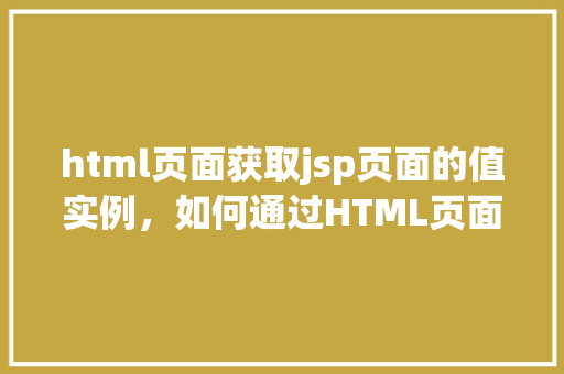 html页面获取jsp页面的值实例，如何通过HTML页面获取JSP页面中的值实例介绍  第1张