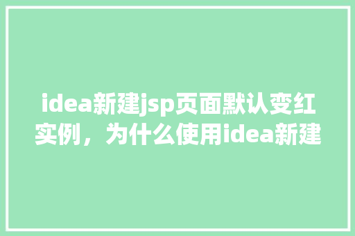 idea新建jsp页面默认变红实例，为什么使用idea新建jsp页面后默认显示为红色