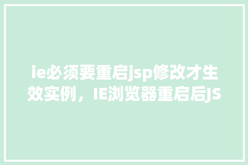 ie必须要重启jsp修改才生效实例，IE浏览器重启后JSP修改生效实例详解  第1张