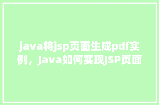 java将jsp页面生成pdf实例,Java如何实现JSP页面转换为PDF实例详解 第1张 java将jsp页面生成pdf实例,Java如何实现JSP页面转换为PDF实例详解 第1张