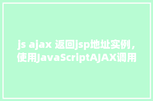 js ajax 返回jsp地址实例，使用JavaScriptAJAX调用返回JSP地址的实例演示