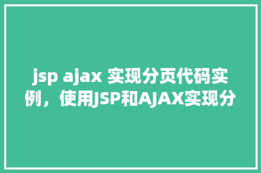 jsp ajax 实现分页代码实例，使用JSP和AJAX实现分页功能的代码实例详解