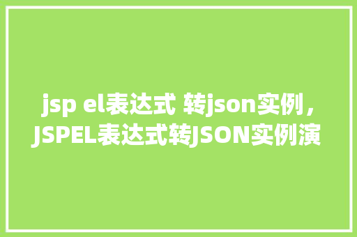 jsp el表达式 转json实例，JSPEL表达式转JSON实例演示