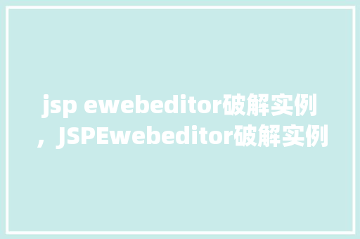 jsp ewebeditor破解实例，JSPEwebeditor破解实例详解