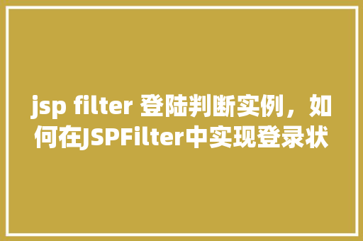 jsp filter 登陆判断实例，如何在JSPFilter中实现登录状态判断实例