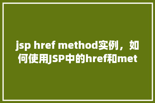 jsp href method实例，如何使用JSP中的href和method属性实现页面跳转