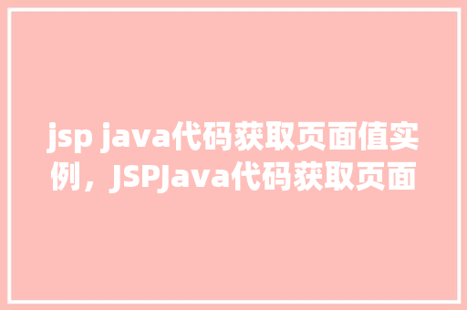 jsp java代码获取页面值实例，JSPJava代码获取页面值实例介绍  第1张